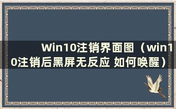 Win10注销界面图（win10注销后黑屏无反应 如何唤醒）